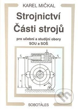 Strojnictví Části strojů - pro učební a studijní obory SOU a SOŠ - Karel Mičkal, Mičkal Karel - obrázek 1