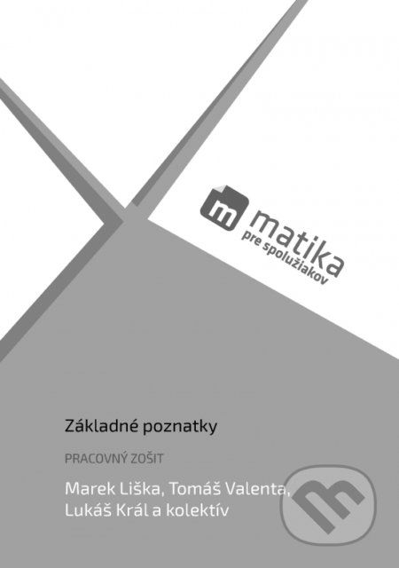 Matika pre spolužiakov: Základné poznatky - Marek Král, Lukáš Valenta, Tomáš Liška, - obrázek 1