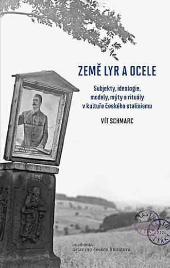 Schmarc Vít: Země lyr a ocele - Subjekty, ideologie, modely, mýty a rituály v kultuře českého stalin - obrázek 1