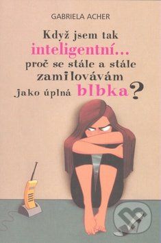 Když jsem tak inteligentní... proč se stále a stále zamilovávám jako úplná blbka? - Gabriela Acher - obrázek 1