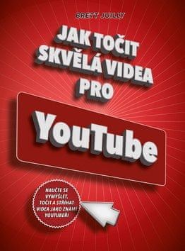 Brett Juilly: Jak točit skvělá videa pro YouTube - Naučte se vymýšlet, točit a stříhat videa jako známí youtubeři - obrázek 1