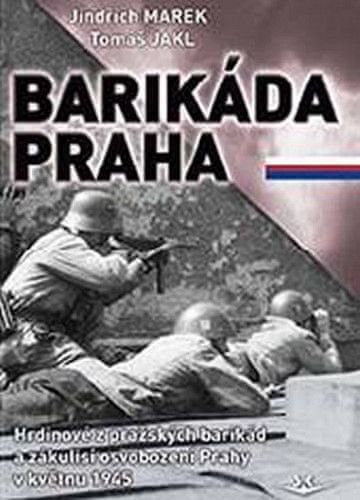 Jindřich Marek: Barikáda Praha - Hrdinové z pražských barikád a zákulisí osvobození Prahy v květnu 1945 - obrázek 1